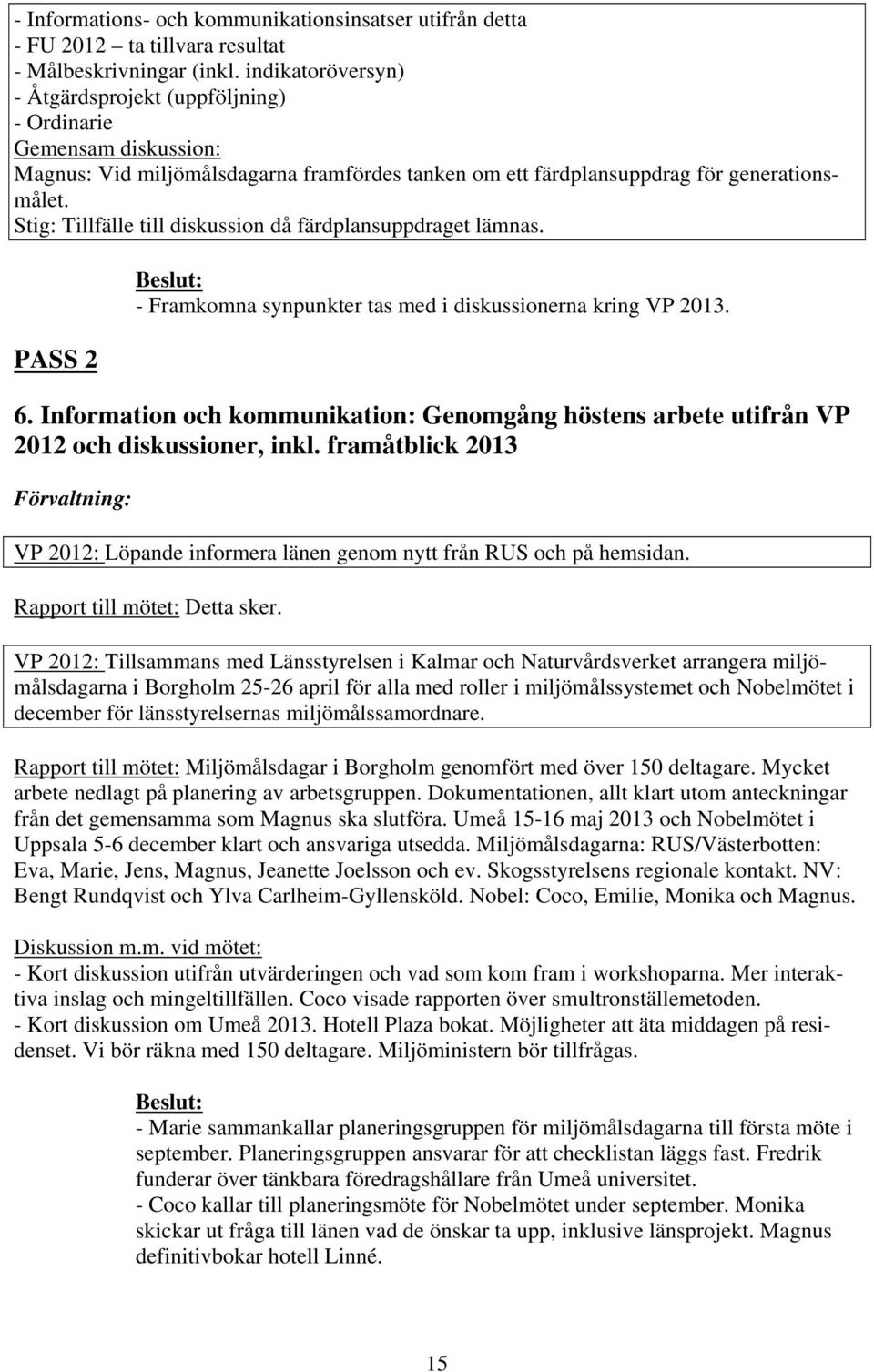 Stig: Tillfälle till diskussion då färdplansuppdraget lämnas. PASS 2 - Framkomna synpunkter tas med i diskussionerna kring VP 2013. 6.