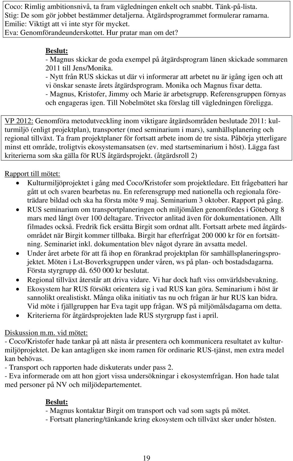 - Nytt från RUS skickas ut där vi informerar att arbetet nu är igång igen och att vi önskar senaste årets åtgärdsprogram. Monika och Magnus fixar detta.