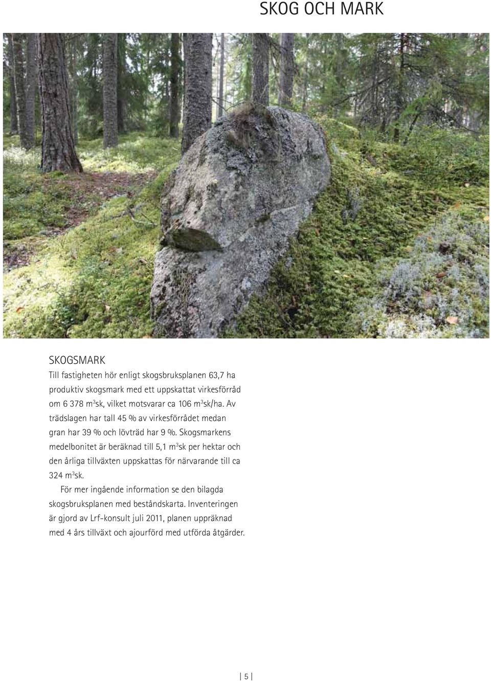 Skogsmarkens medelbonitet är beräknad till 5,1 m 3 sk per hektar och den årliga tillväxten uppskattas för närvarande till ca 324 m 3 sk.