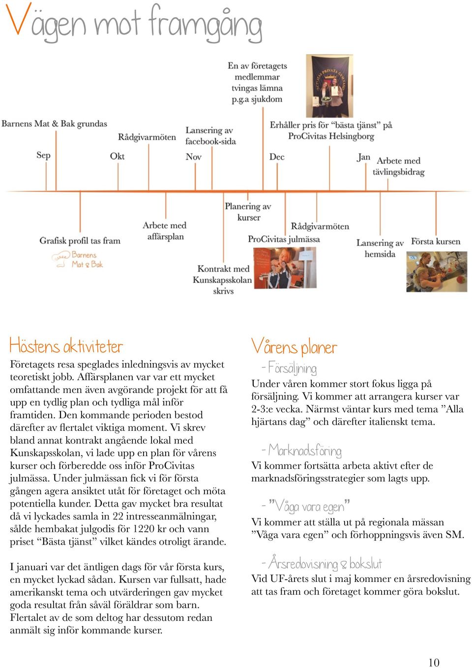 Vi skrev bland annat kontrakt angående lokal med Kunskapsskolan, vi lade upp en plan för vårens kurser och förberedde oss inför ProCivitas julmässa.