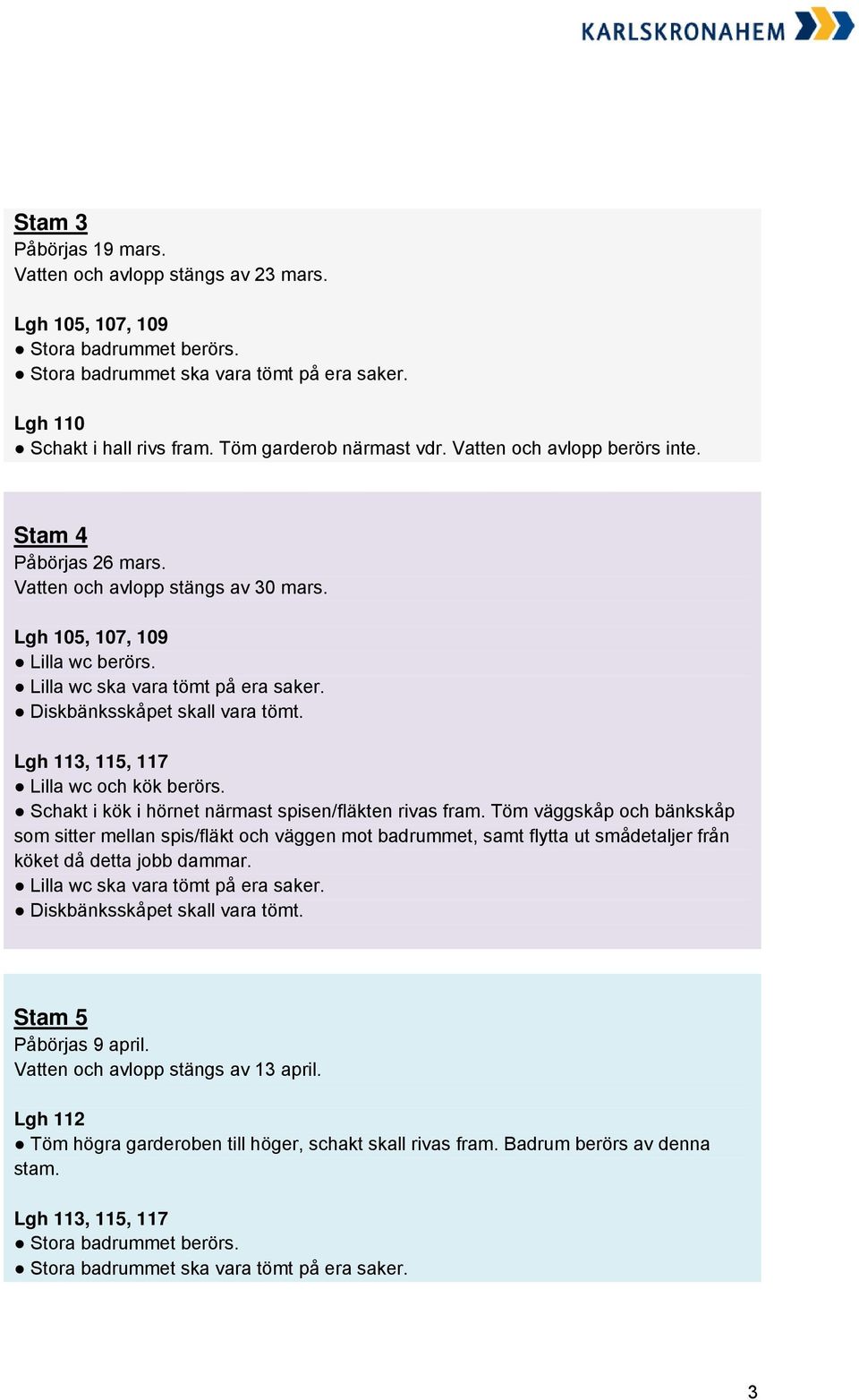 Lgh 105, 107, 109 Lilla wc berörs. Lilla wc ska vara tömt på era saker. Lgh 113, 115, 117 Lilla wc och kök berörs. Lilla wc ska vara tömt på era saker. Stam 5 Påbörjas 9 april.