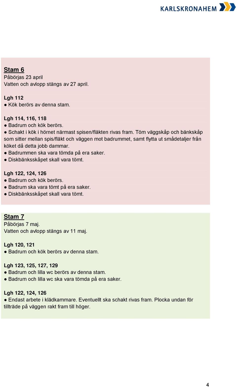 Lgh 120, 121 Badrum och kök berörs av denna stam. Lgh 123, 125, 127, 129 Badrum och lilla wc berörs av denna stam.