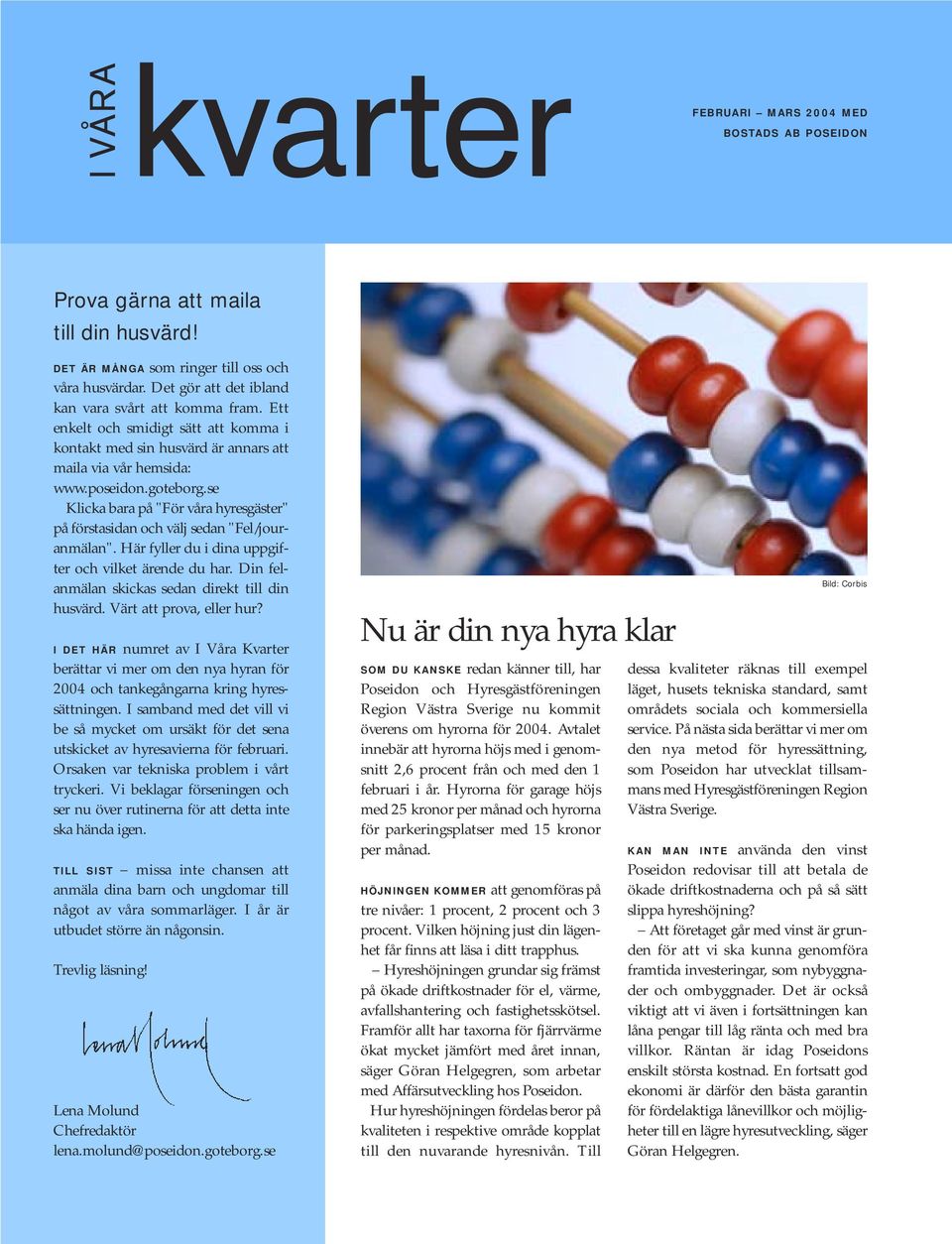 se Klicka bara på "För våra hyresgäster" på förstasidan och välj sedan "Fel/jouranmälan". Här fyller du i dina uppgifter och vilket ärende du har. Din felanmälan skickas sedan direkt till din husvärd.