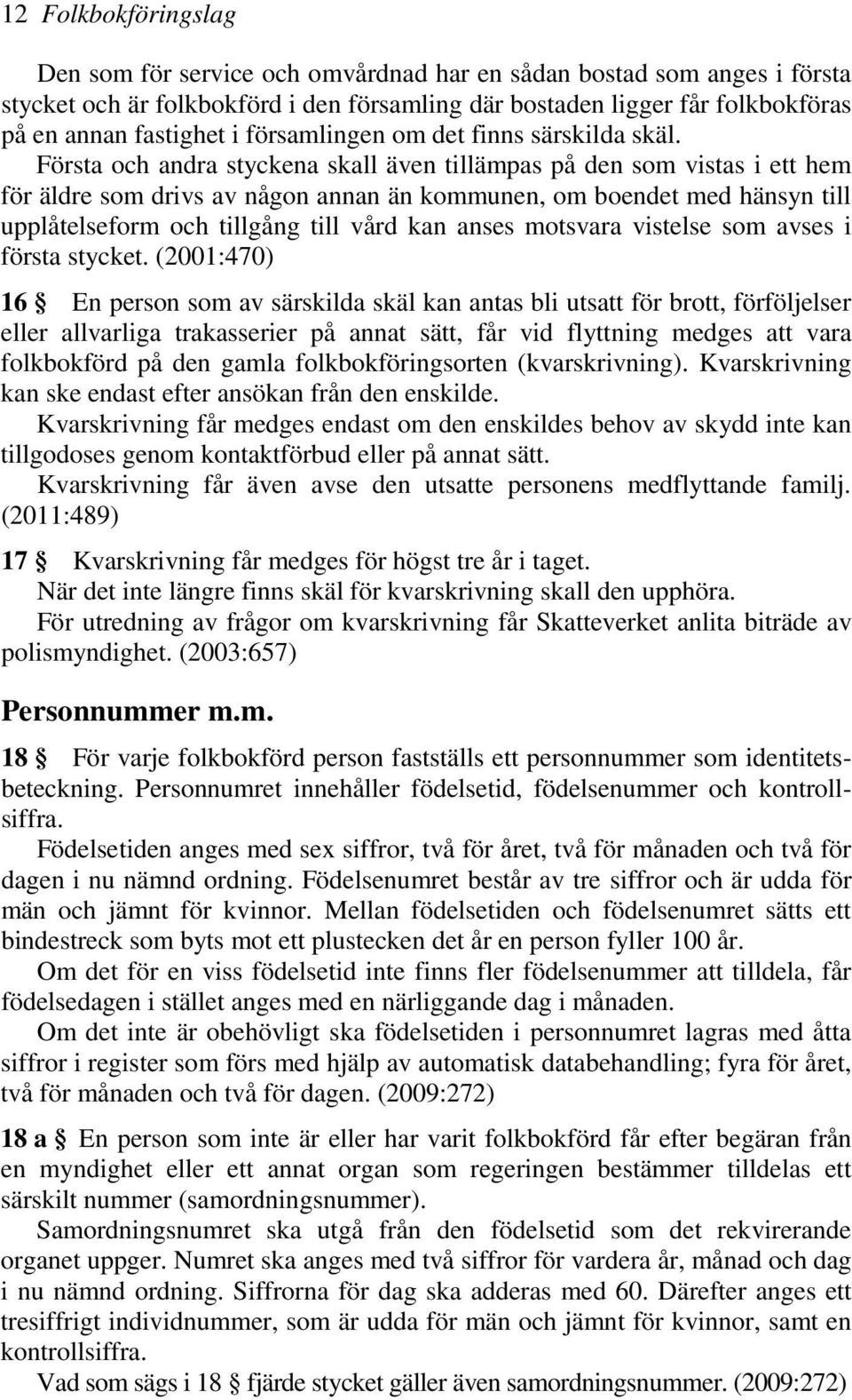 Första och andra styckena skall även tillämpas på den som vistas i ett hem för äldre som drivs av någon annan än kommunen, om boendet med hänsyn till upplåtelseform och tillgång till vård kan anses