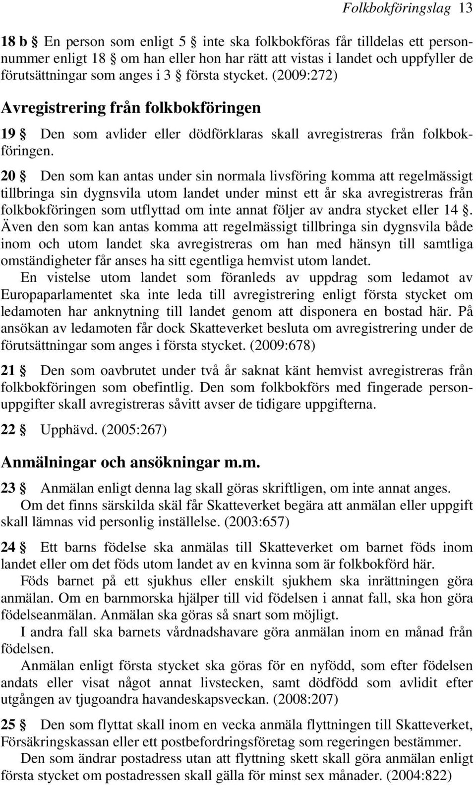 20 Den som kan antas under sin normala livsföring komma att regelmässigt tillbringa sin dygnsvila utom landet under minst ett år ska avregistreras från folkbokföringen som utflyttad om inte annat
