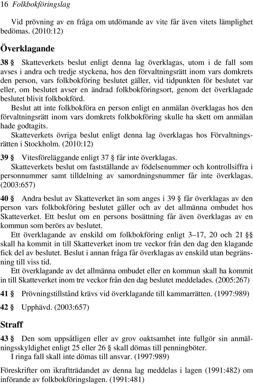 folkbokföring beslutet gäller, vid tidpunkten för beslutet var eller, om beslutet avser en ändrad folkbokföringsort, genom det överklagade beslutet blivit folkbokförd.