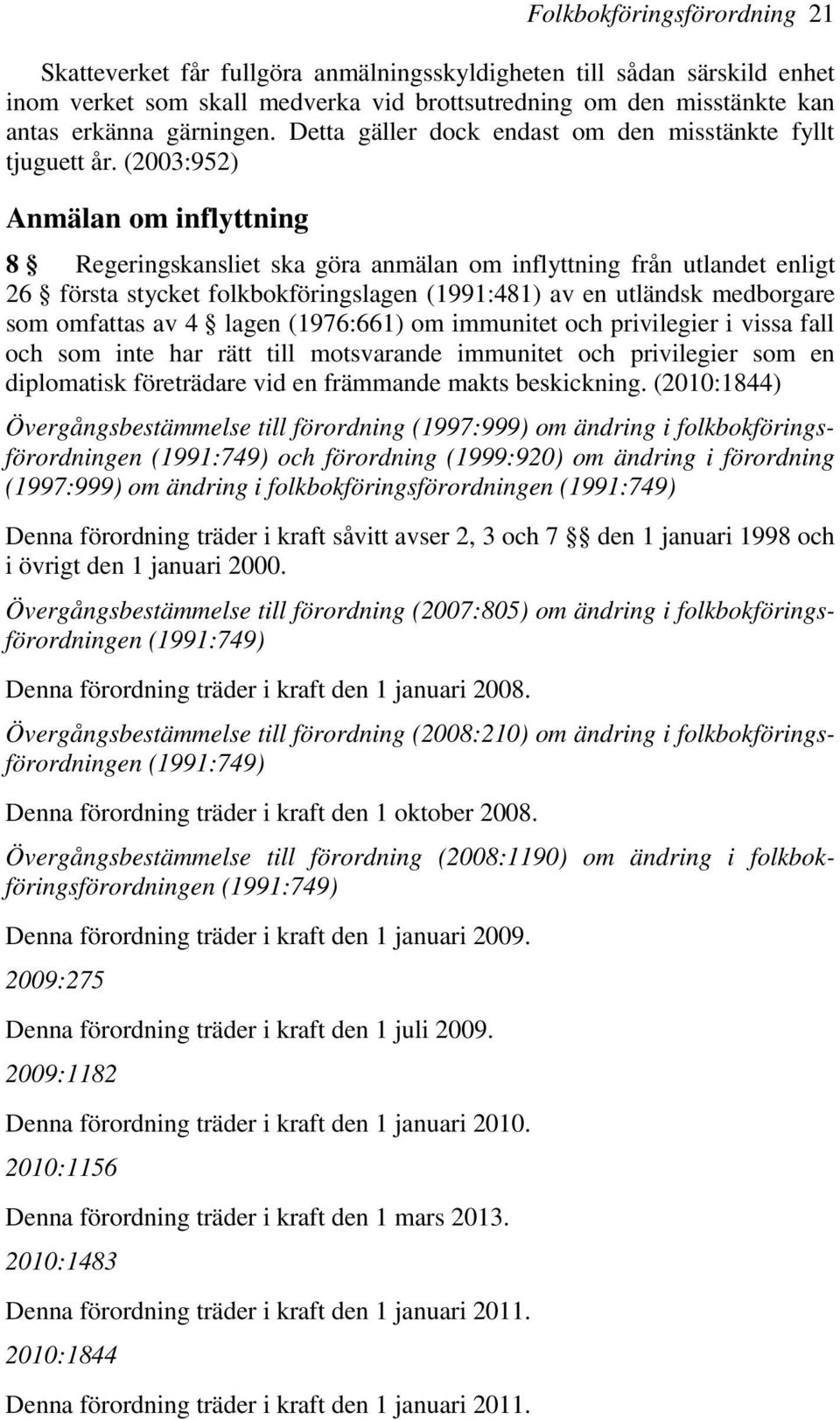 (2003:952) Anmälan om inflyttning 8 Regeringskansliet ska göra anmälan om inflyttning från utlandet enligt 26 första stycket folkbokföringslagen (1991:481) av en utländsk medborgare som omfattas av 4