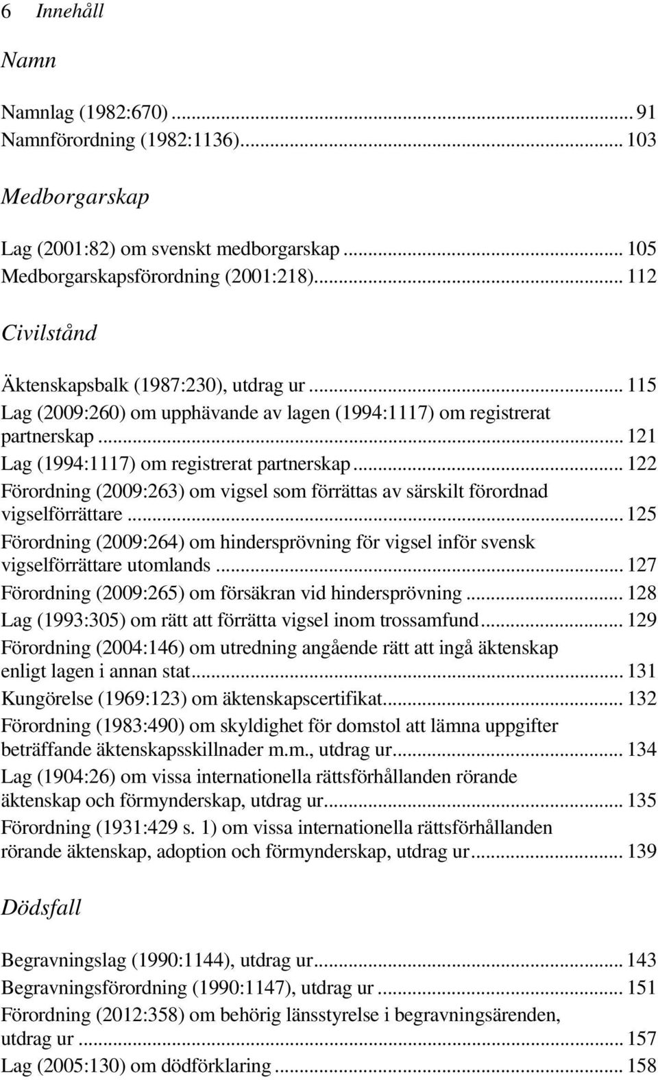 .. 122 Förordning (2009:263) om vigsel som förrättas av särskilt förordnad vigselförrättare... 125 Förordning (2009:264) om hindersprövning för vigsel inför svensk vigselförrättare utomlands.
