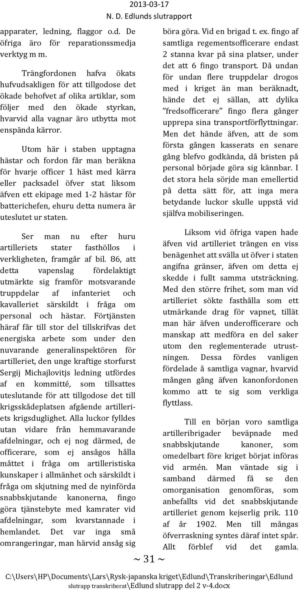 Utom här i staben upptagna hästar och fordon får man beräkna för hvarje officer 1 häst med kärra eller packsadel öfver stat liksom äfven ett ekipage med 1-2 hästar för batterichefen, ehuru detta