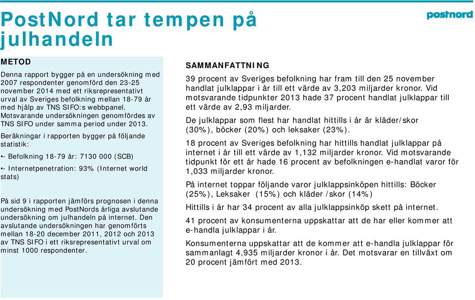 Beräkningar i rapporten bygger på följande statistik: - Befolkning 18-79 år: 7130 000 (SCB) - Internetpenetration: 93% (Internet world stats) På sid 9 i rapporten jämförs prognosen i denna