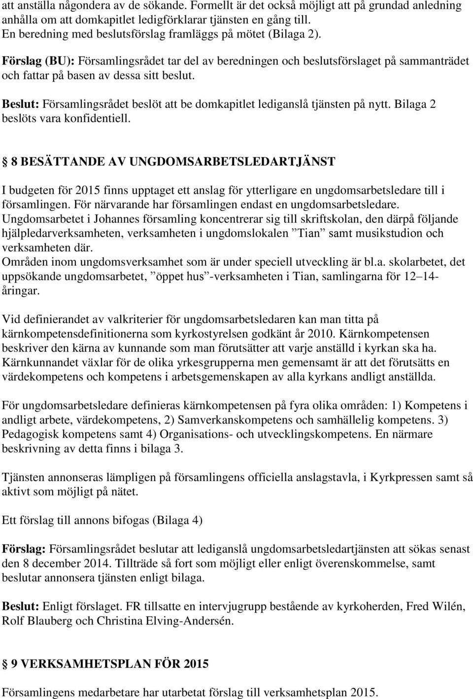 Beslut: Församlingsrådet beslöt att be domkapitlet lediganslå tjänsten på nytt. Bilaga 2 beslöts vara konfidentiell.