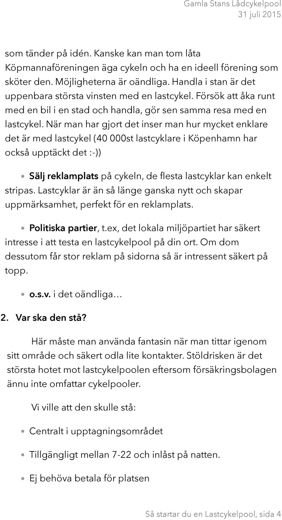 När man har gjort det inser man hur mycket enklare det är med lastcykel (40 000st lastcyklare i Köpenhamn har också upptäckt det :-)) Sälj reklamplats på cykeln, de flesta lastcyklar kan enkelt