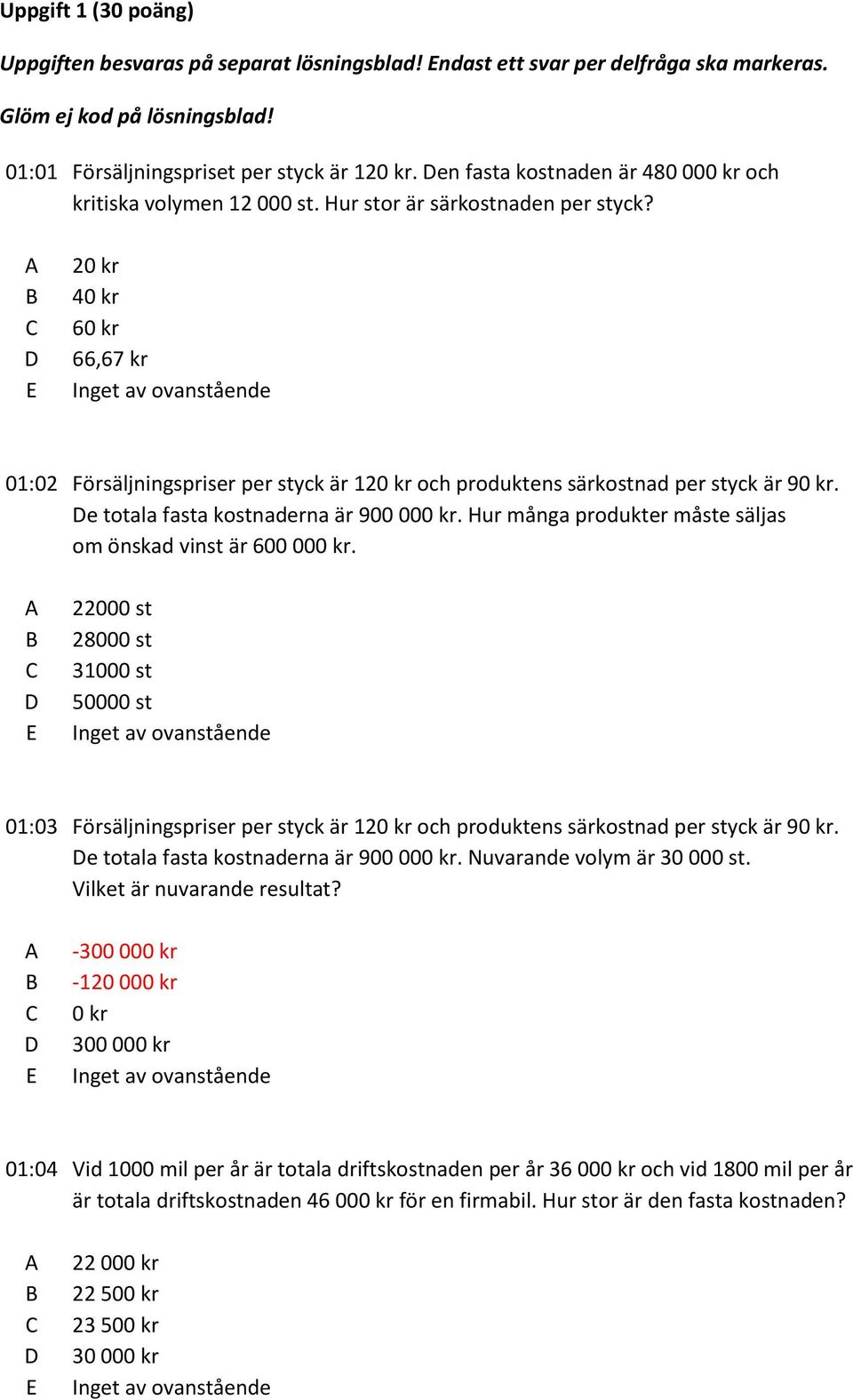 20 kr 40 kr 60 kr 66,67 kr 01:02 Försäljningspriser per styck är 120 kr och produktens särkostnad per styck är 90 kr. e totala fasta kostnaderna är 900 000 kr.