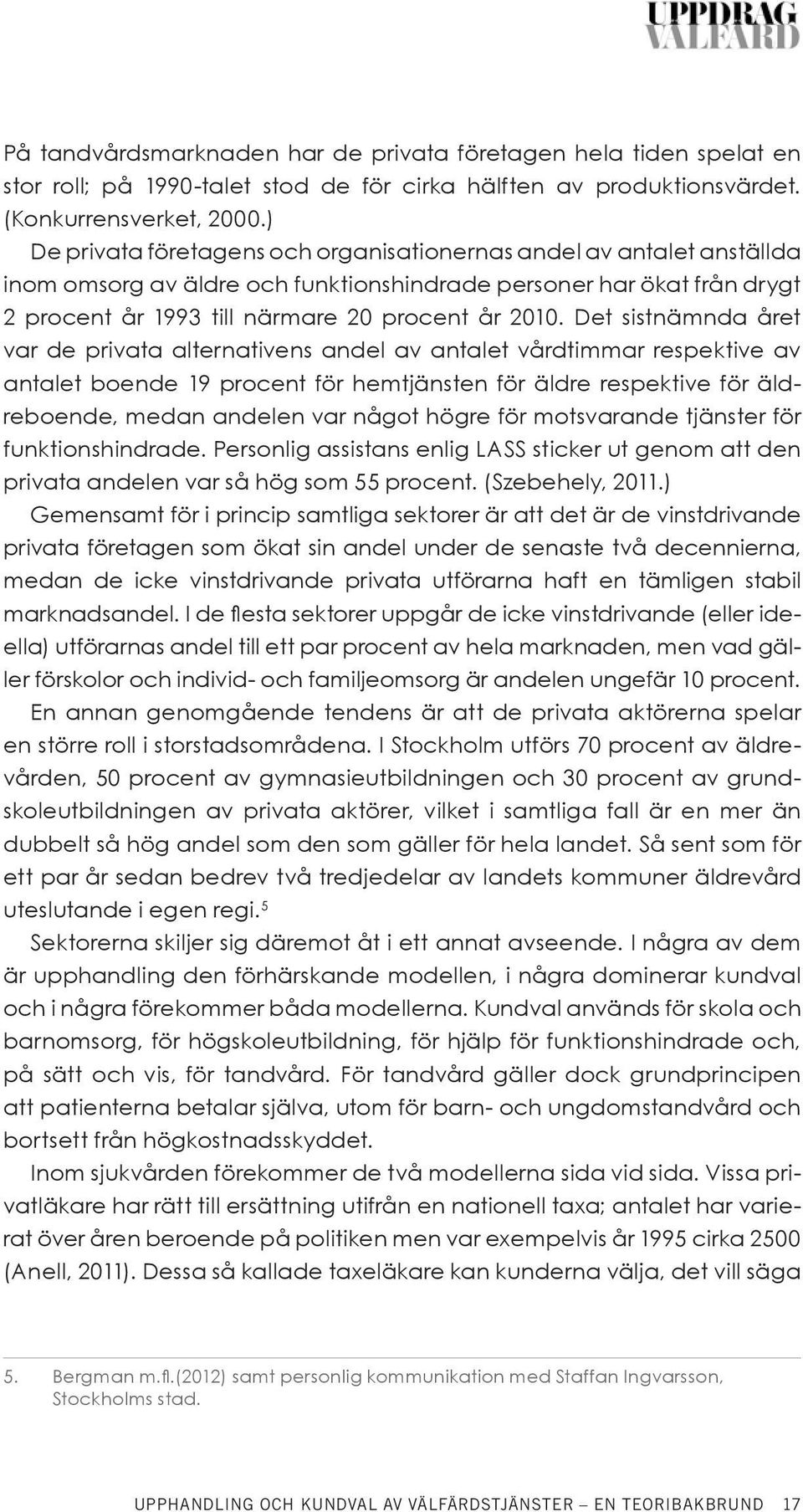 Det sistnämnda året var de privata alternativens andel av antalet vårdtimmar respektive av antalet boende 19 procent för hemtjänsten för äldre respektive för äldreboende, medan andelen var något