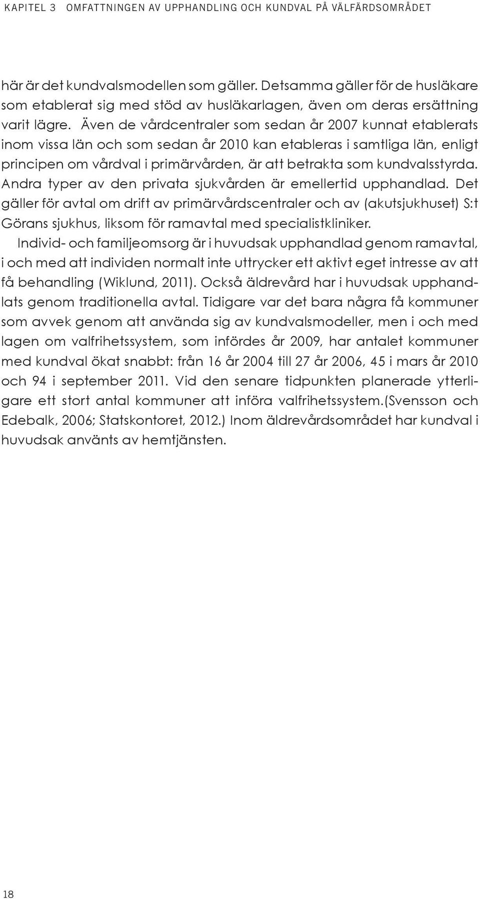 Även de vårdcentraler som sedan år 2007 kunnat etablerats inom vissa län och som sedan år 2010 kan etableras i samtliga län, enligt principen om vårdval i primärvården, är att betrakta som