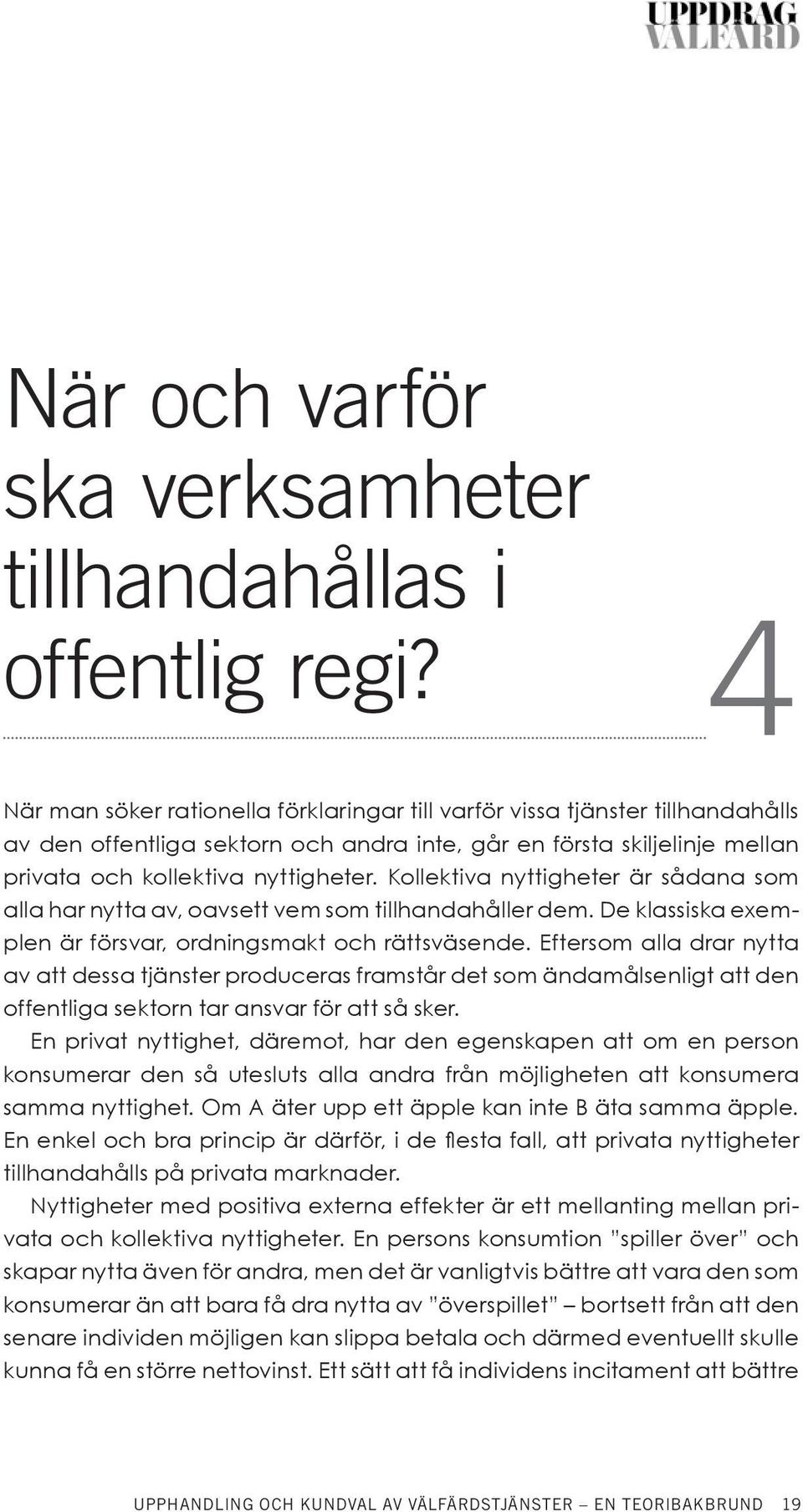 Kollektiva nyttigheter är sådana som alla har nytta av, oavsett vem som tillhandahåller dem. De klassiska exemplen är försvar, ordningsmakt och rättsväsende.