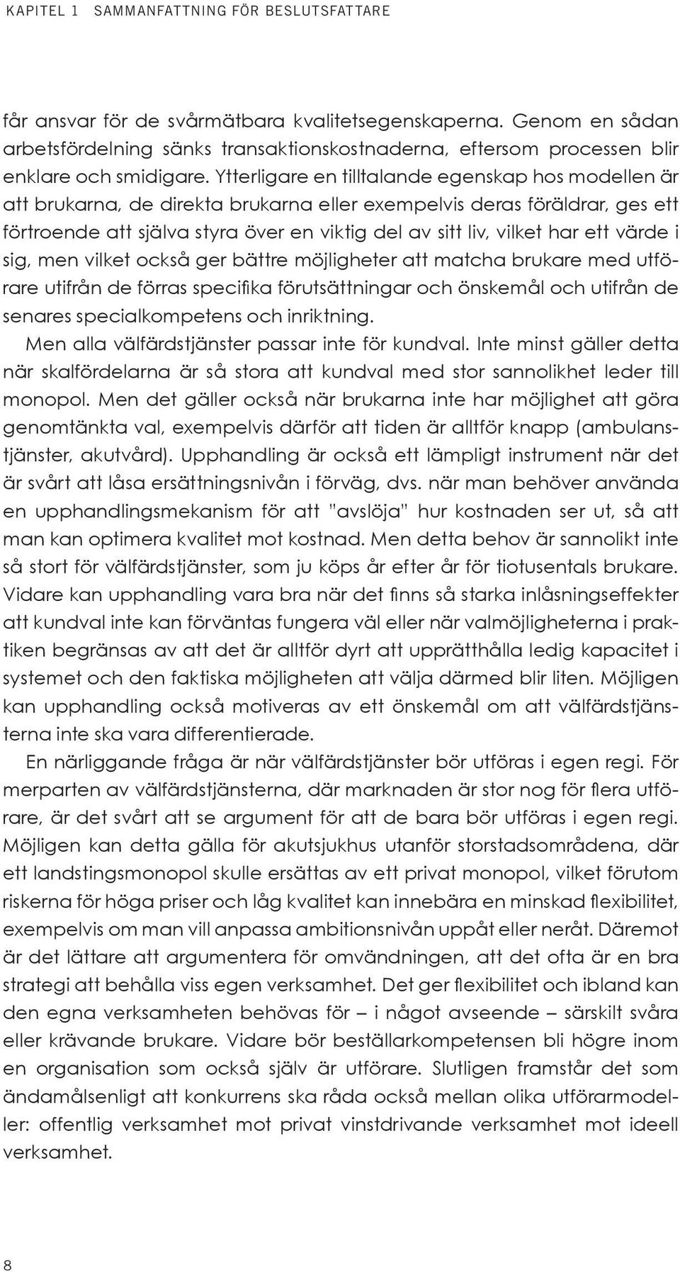 Ytterligare en tilltalande egenskap hos modellen är att brukarna, de direkta brukarna eller exempelvis deras föräldrar, ges ett förtroende att själva styra över en viktig del av sitt liv, vilket har