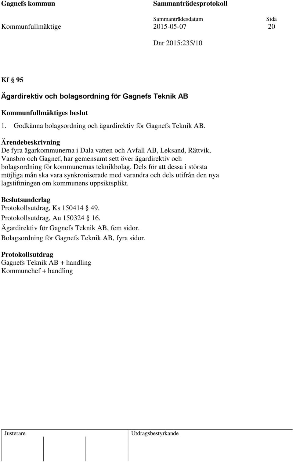 teknikbolag. Dels för att dessa i största möjliga mån ska vara synkroniserade med varandra och dels utifrån den nya lagstiftningen om kommunens uppsiktsplikt.