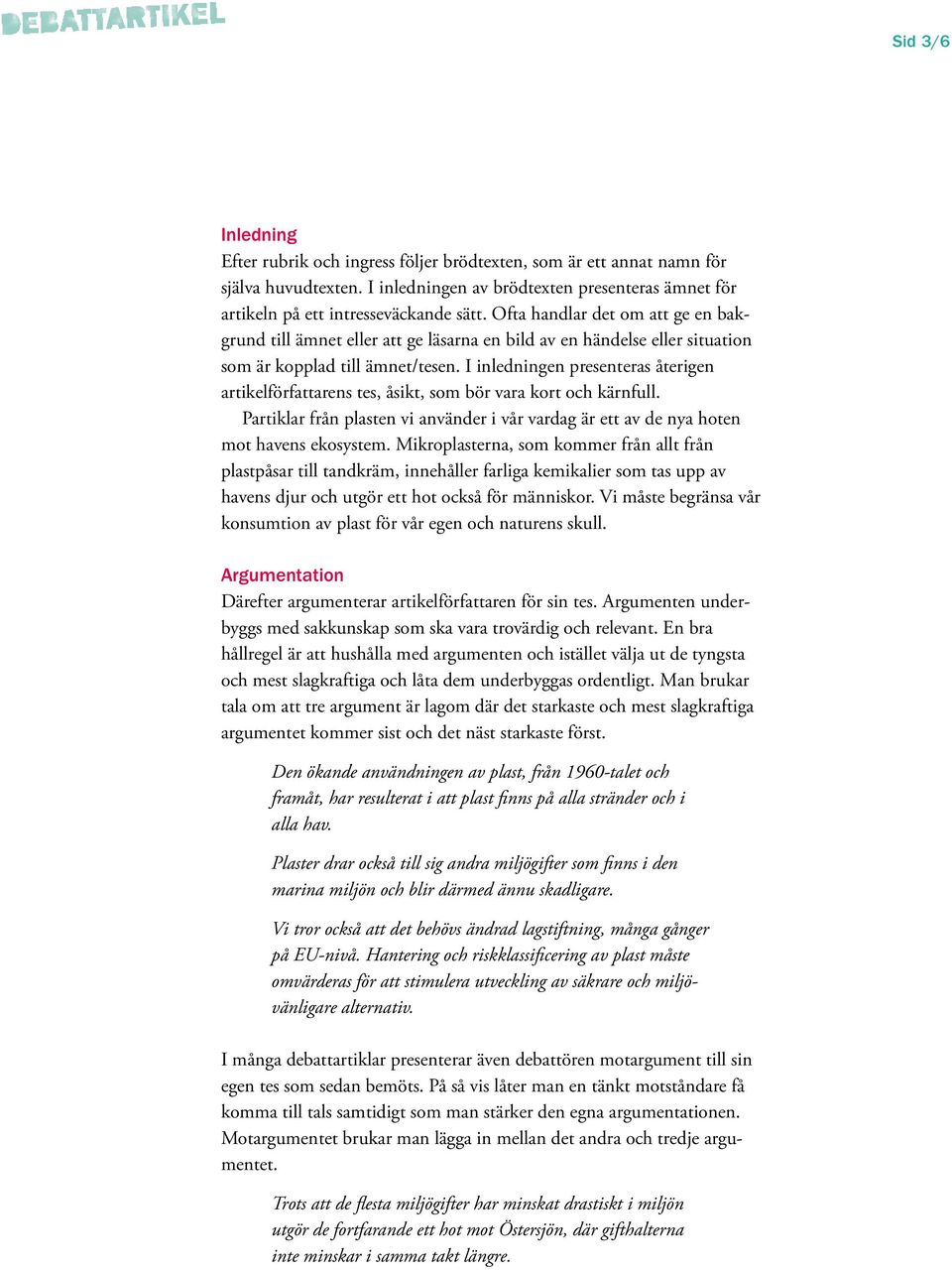 I inledningen presenteras återigen artikel författarens tes, åsikt, som bör vara kort och kärnfull. Partiklar från plasten vi använder i vår vardag är ett av de nya hoten mot havens ekosystem.