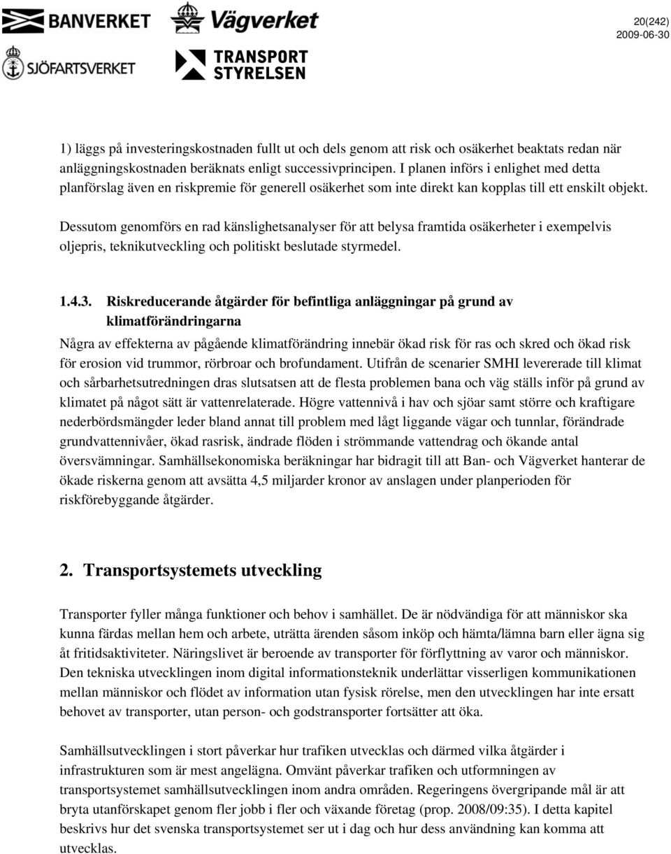 Dessutom genomförs en rad känslighetsanalyser för att belysa framtida osäkerheter i exempelvis oljepris, teknikutveckling och politiskt beslutade styrmedel. 1.4.3.