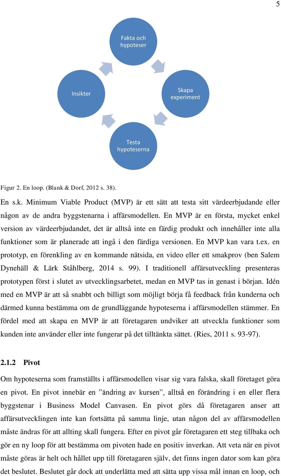 En MVP kan vara t.ex. en prototyp, en förenkling av en kommande nätsida, en video eller ett smakprov (ben Salem Dynehäll & Lärk Ståhlberg, 2014 s. 99).