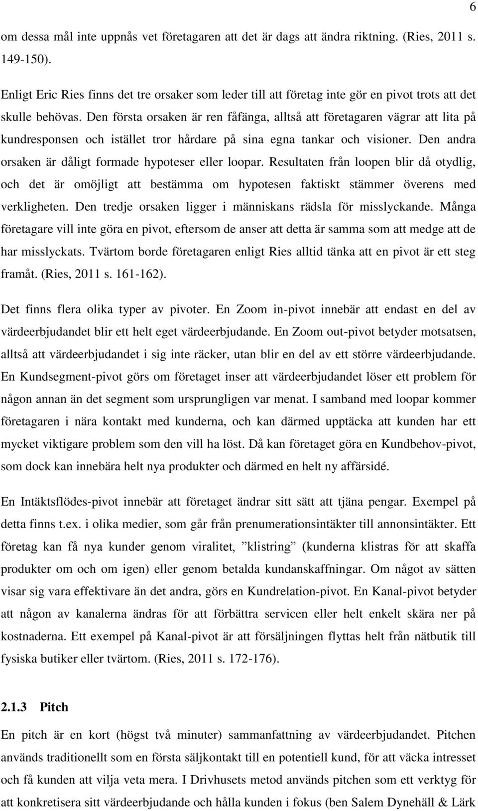 Den första orsaken är ren fåfänga, alltså att företagaren vägrar att lita på kundresponsen och istället tror hårdare på sina egna tankar och visioner.
