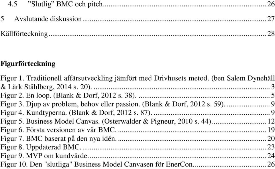 ... 9 Figur 4. Kundtyperna. (Blank & Dorf, 2012 s. 87).... 9 Figur 5. Business Model Canvas. (Osterwalder & Pigneur, 2010 s. 44).... 12 Figur 6. Första versionen av vår BMC.