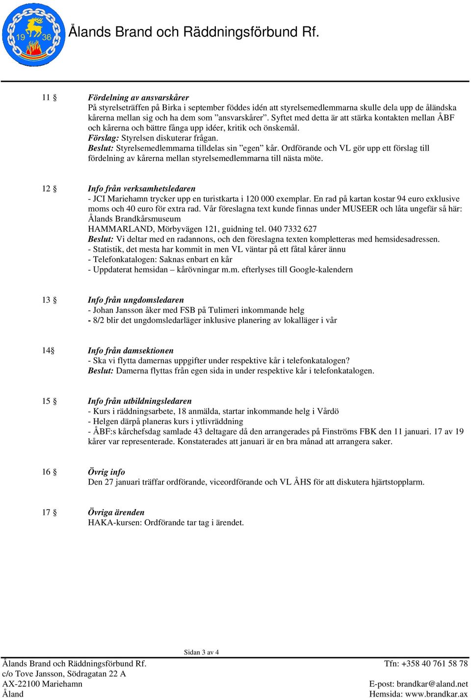 Ordförande och VL gör upp ett förslag till fördelning av kårerna mellan styrelsemedlemmarna till nästa möte.