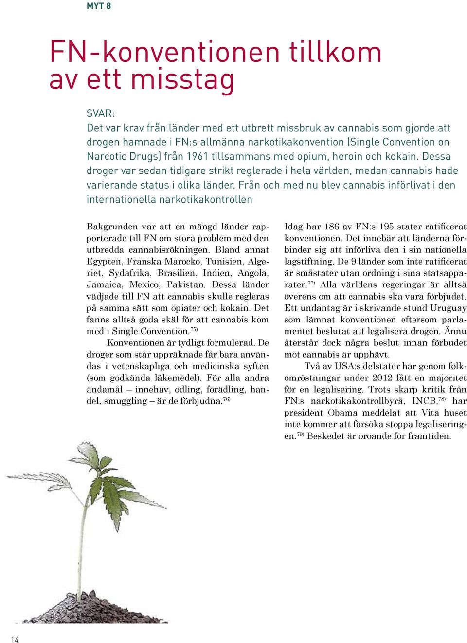 Från och med nu blev cannabis införlivat i den internationella narkotikakontrollen Bakgrunden var att en mängd länder rapporterade till FN om stora problem med den utbredda cannabisrökningen.
