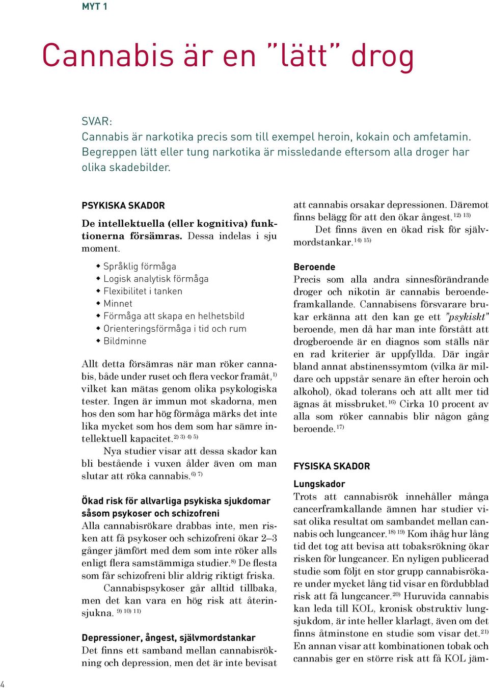Språklig förmåga Logisk analytisk förmåga Flexibilitet i tanken Minnet Förmåga att skapa en helhetsbild Orienteringsförmåga i tid och rum Bildminne Allt detta försämras när man röker cannabis, både