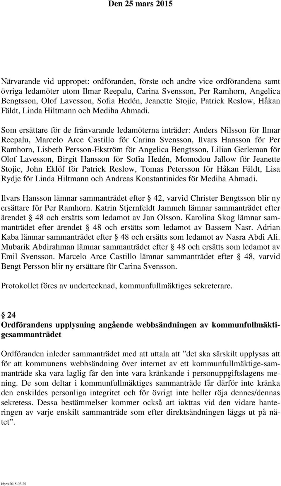 Som ersättare för de frånvarande ledamöterna inträder: Anders Nilsson för Ilmar Reepalu, Marcelo Arce Castillo för Carina Svensson, Ilvars Hansson för Per Ramhorn, Lisbeth Persson-Ekström för