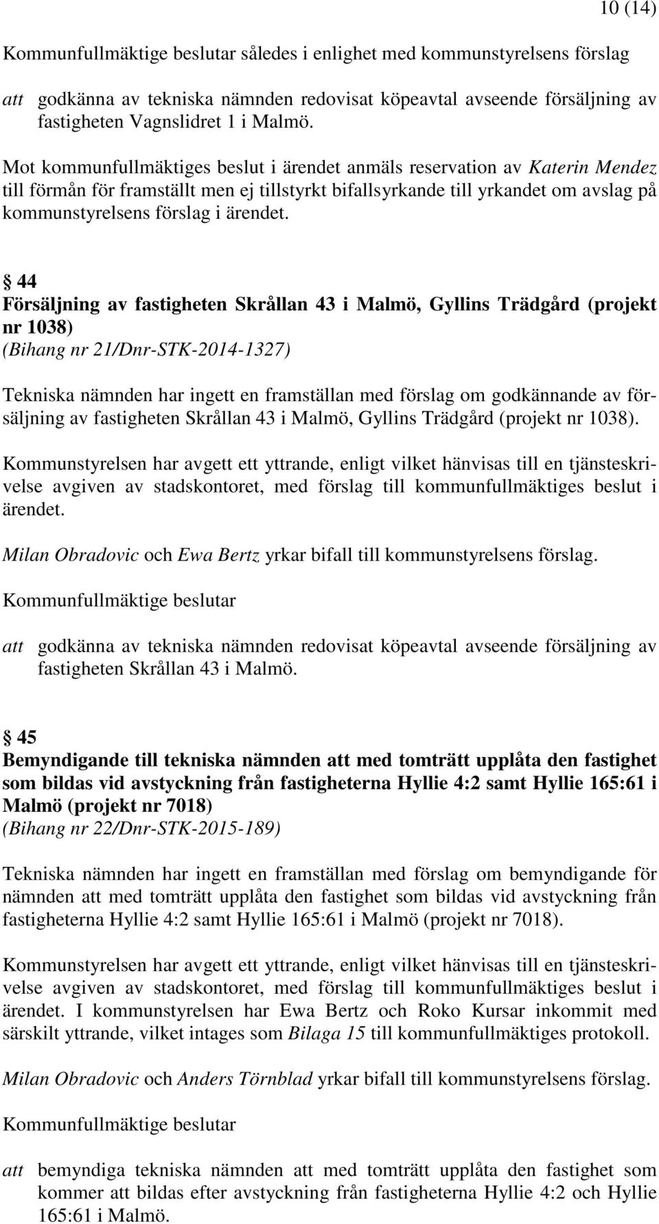 44 Försäljning av fastigheten Skrållan 43 i Malmö, Gyllins Trädgård (projekt nr 1038) (Bihang nr 21/Dnr-STK-2014-1327) Tekniska nämnden har ingett en framställan med förslag om godkännande av