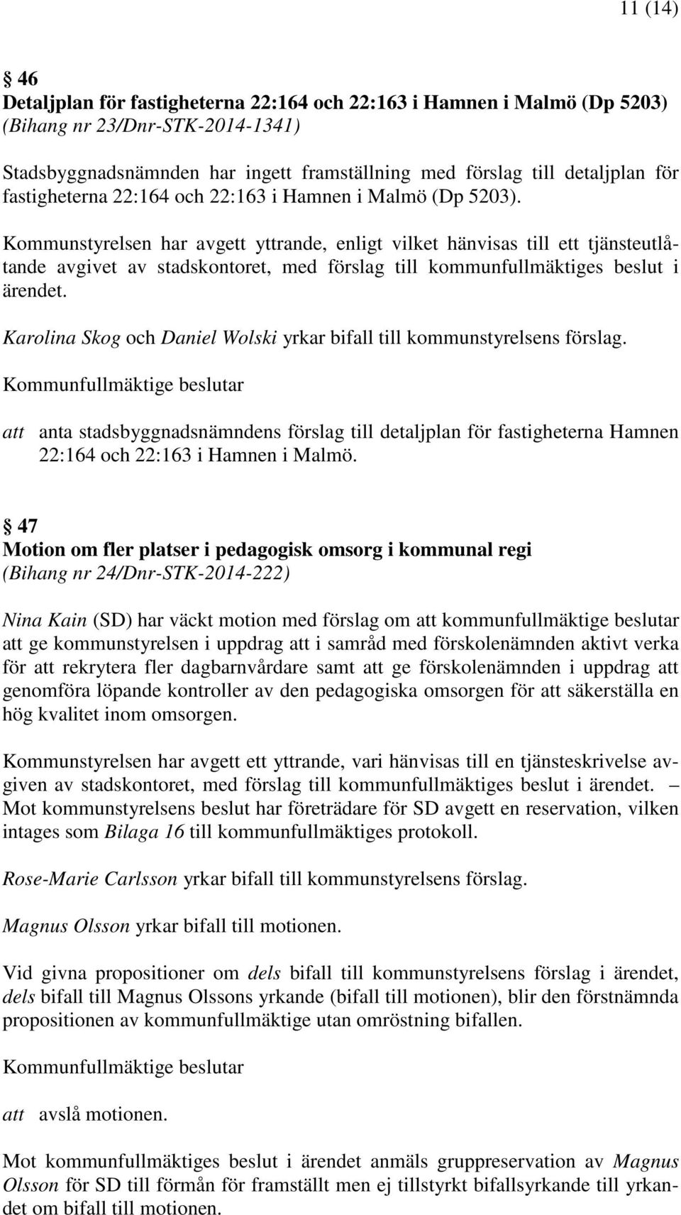 Kommunstyrelsen har avgett yttrande, enligt vilket hänvisas till ett tjänsteutlåtande avgivet av stadskontoret, med förslag till kommunfullmäktiges beslut i ärendet.