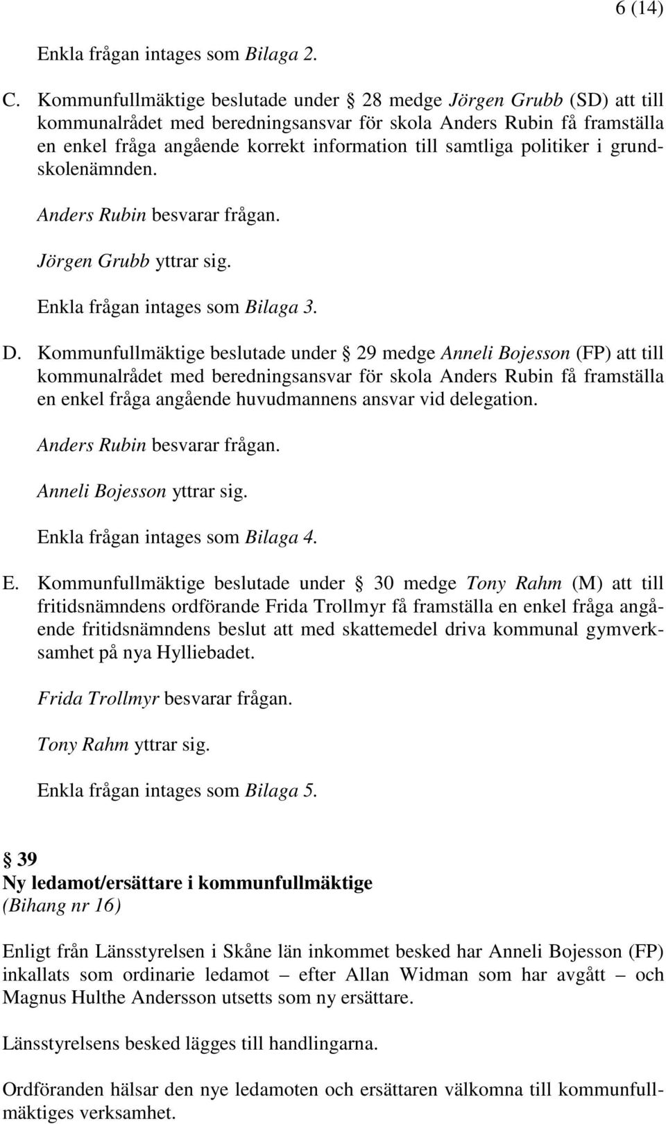 politiker i grundskolenämnden. Anders Rubin besvarar frågan. Jörgen Grubb yttrar sig. Enkla frågan intages som Bilaga 3. D.