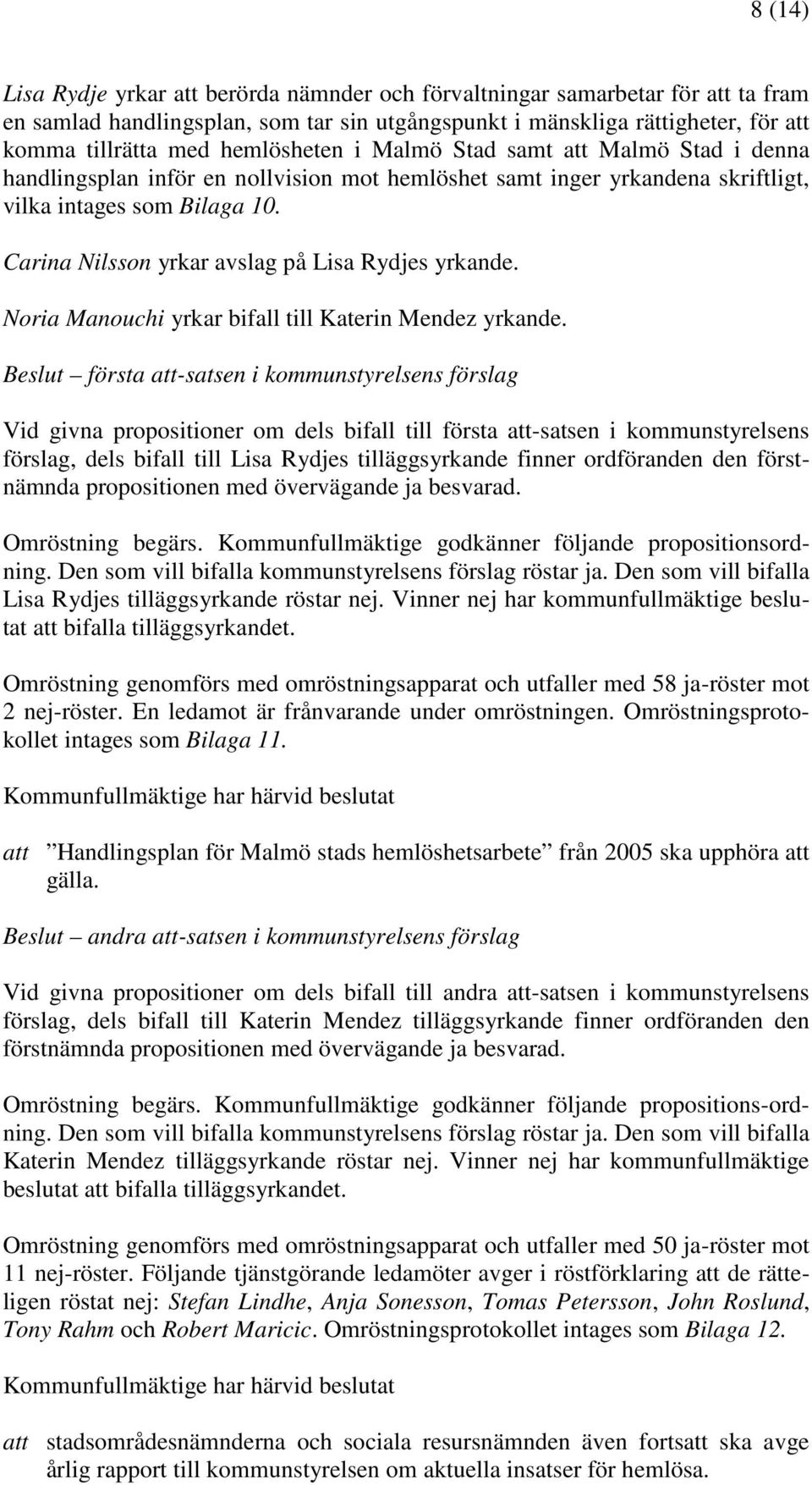 Carina Nilsson yrkar avslag på Lisa Rydjes yrkande. Noria Manouchi yrkar bifall till Katerin Mendez yrkande.
