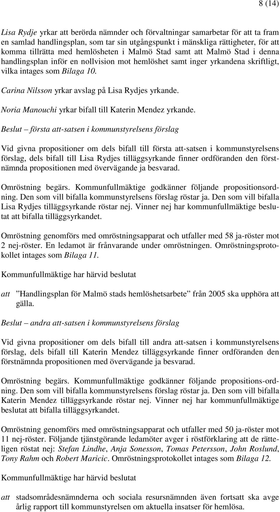 Carina Nilsson yrkar avslag på Lisa Rydjes yrkande. Noria Manouchi yrkar bifall till Katerin Mendez yrkande.