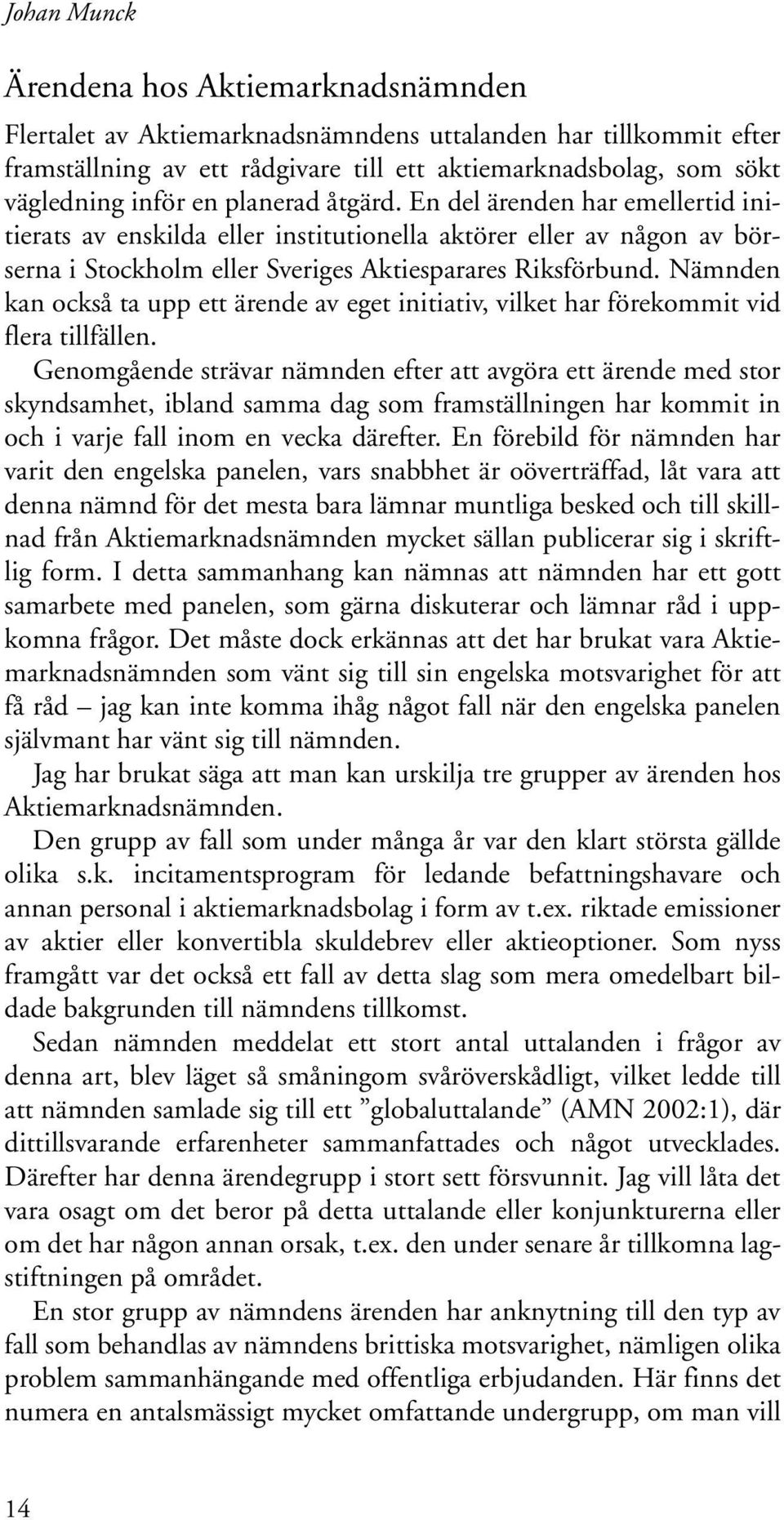Nämnden kan också ta upp ett ärende av eget initiativ, vilket har förekommit vid flera tillfällen.