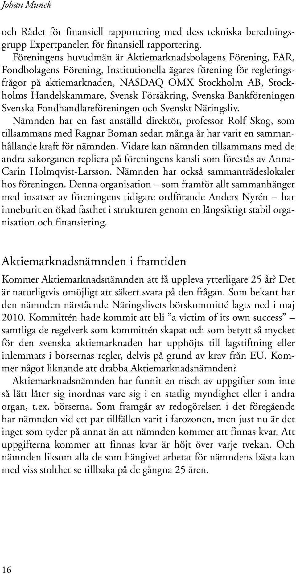 Handelskammare, Svensk Försäkring, Svenska Bankföreningen Svenska Fondhandlareföreningen och Svenskt Näringsliv.