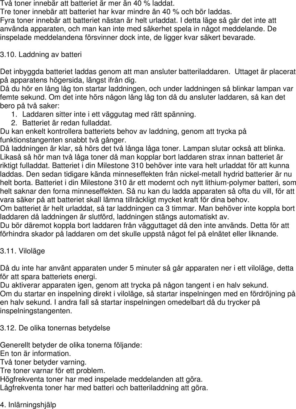 Laddning av batteri Det inbyggda batteriet laddas genom att man ansluter batteriladdaren. Uttaget är placerat på apparatens högersida, längst ifrån dig.