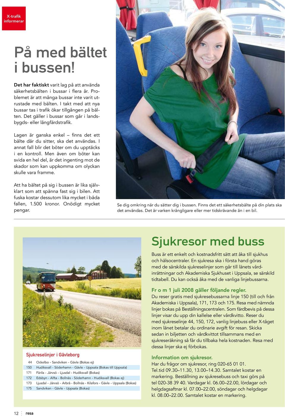 Lagen är ganska enkel finns det ett bälte där du sitter, ska det användas. I annat fall blir det böter om du upptäcks i en kontroll.
