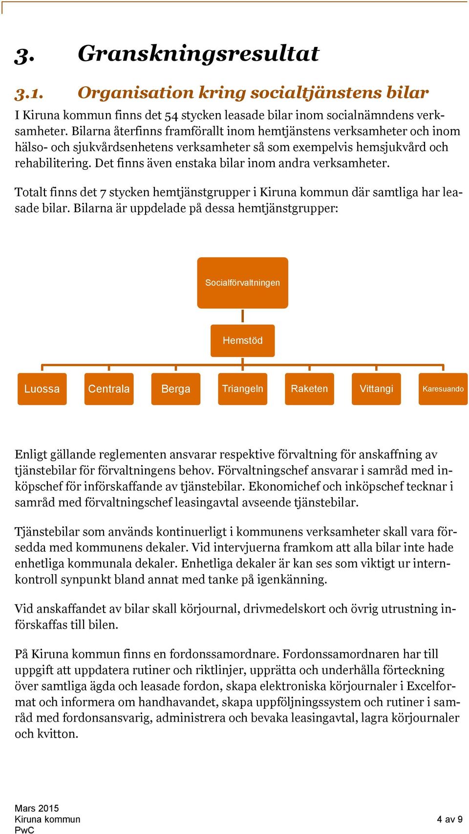 Det finns även enstaka bilar inom andra verksamheter. Totalt finns det 7 stycken hemtjänstgrupper i Kiruna kommun där samtliga har leasade bilar.