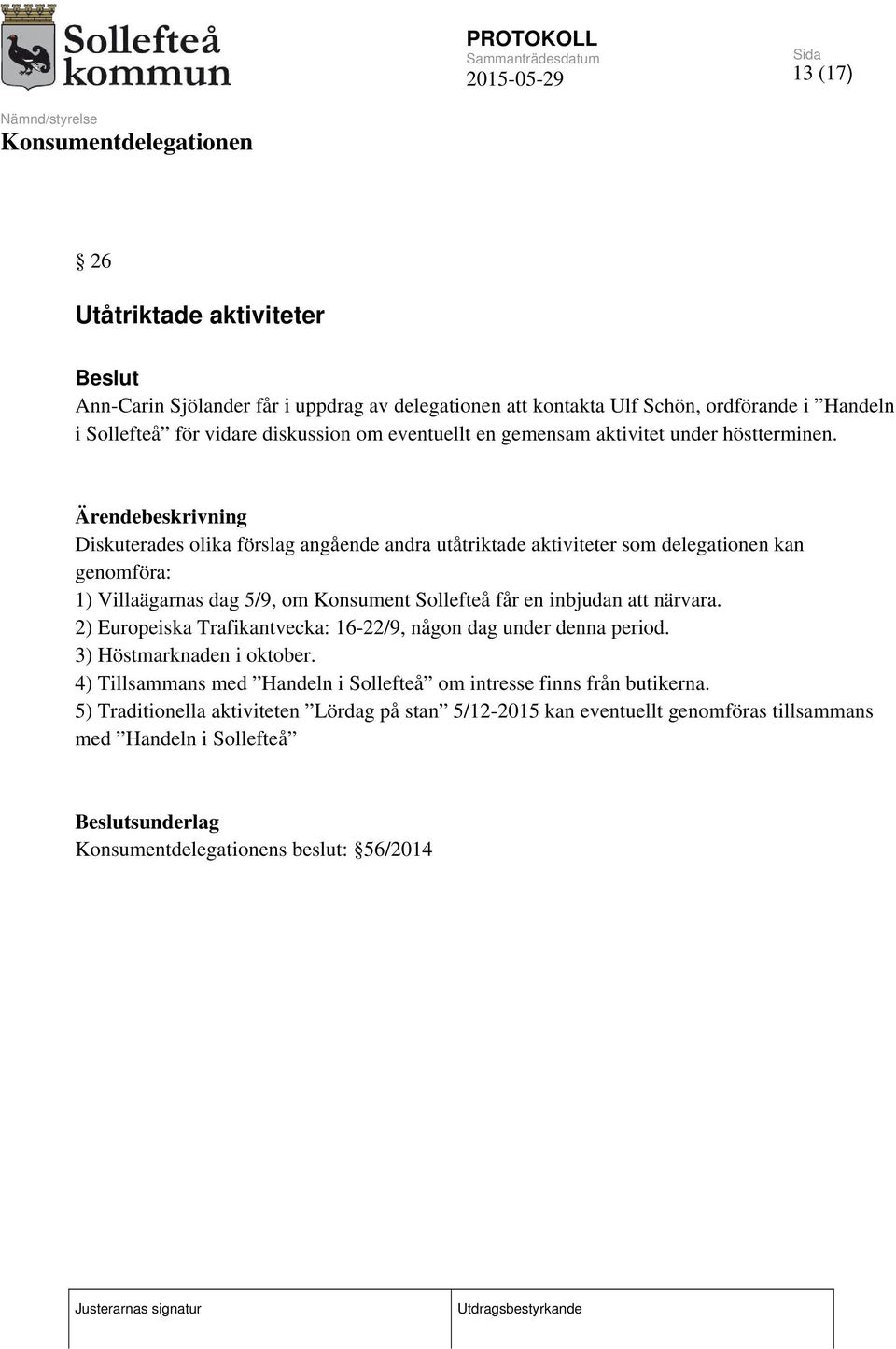 Diskuterades olika förslag angående andra utåtriktade aktiviteter som delegationen kan genomföra: 1) Villaägarnas dag 5/9, om Konsument Sollefteå får en inbjudan att närvara.