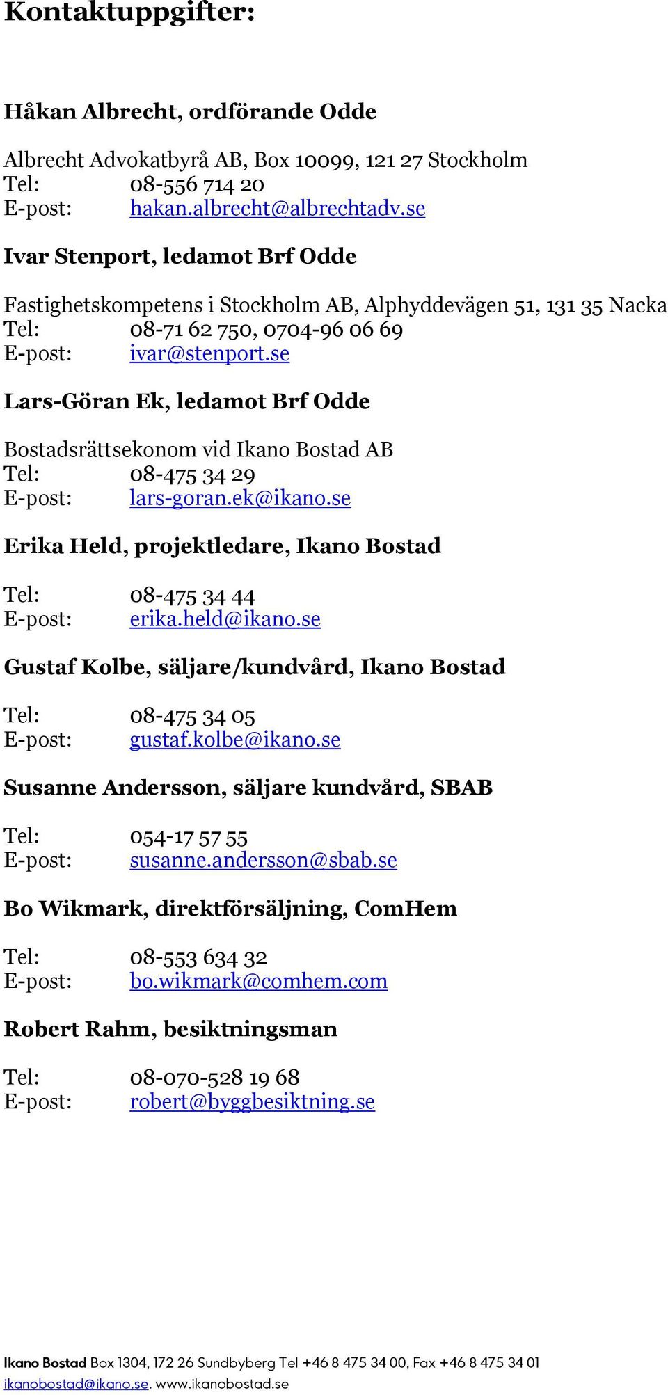se Lars-Göran Ek, ledamot Brf Odde Bostadsrättsekonom vid Ikano Bostad AB Tel: 08-475 34 29 E-post: lars-goran.ek@ikano.se Erika Held, projektledare, Ikano Bostad Tel: 08-475 34 44 E-post: erika.