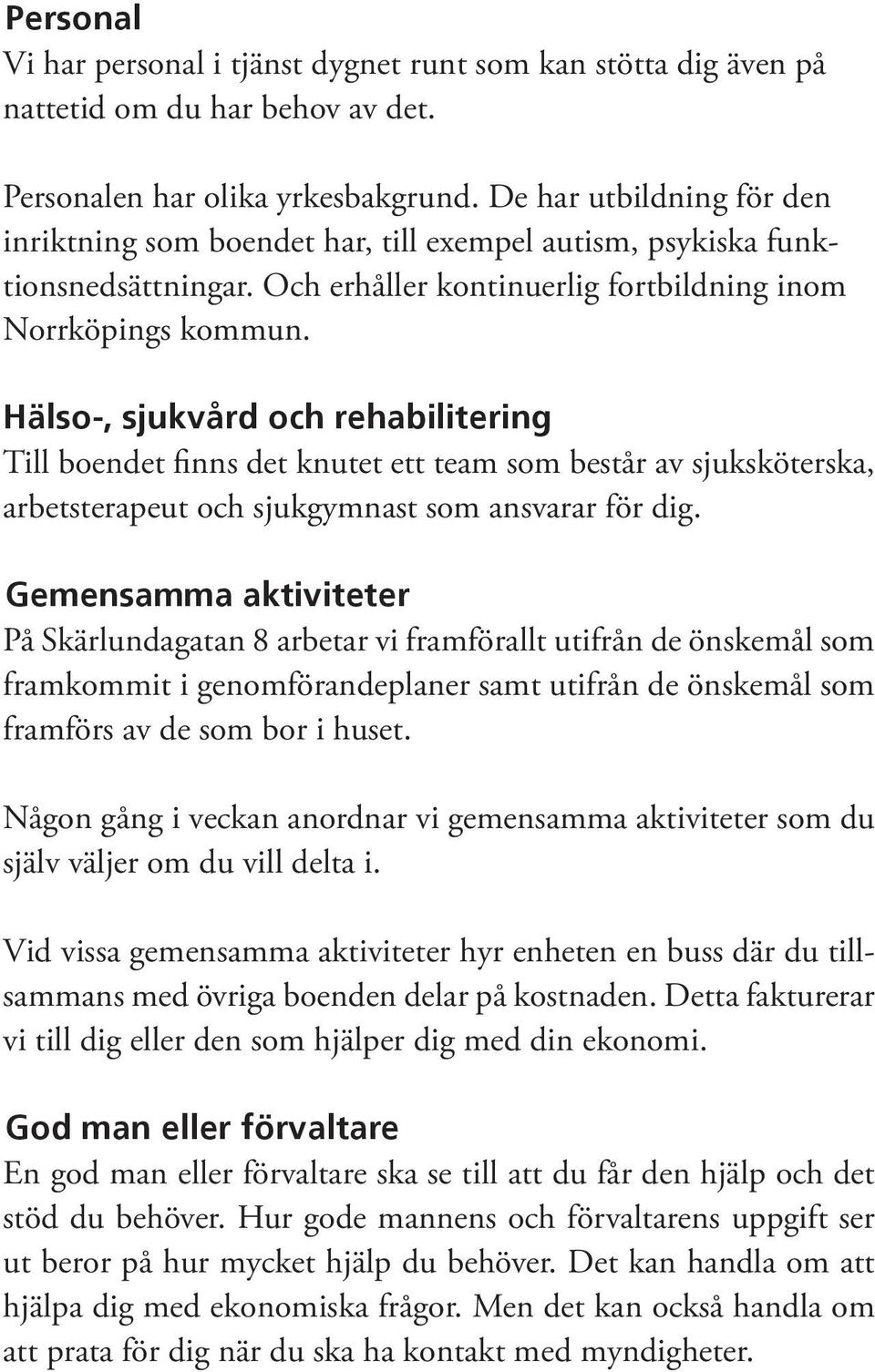 Hälso-, sjukvård och rehabilitering Till boendet finns det knutet ett team som består av sjuksköterska, arbetsterapeut och sjukgymnast som ansvarar för dig.