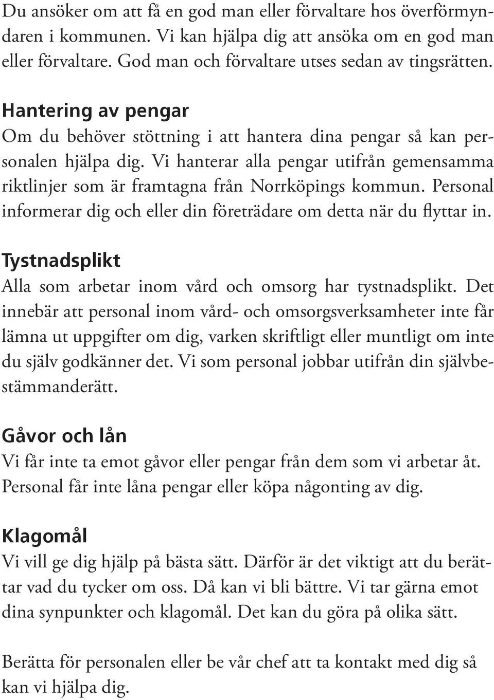 Personal informerar dig och eller din företrädare om detta när du flyttar in. Tystnadsplikt Alla som arbetar inom vård och omsorg har tystnadsplikt.