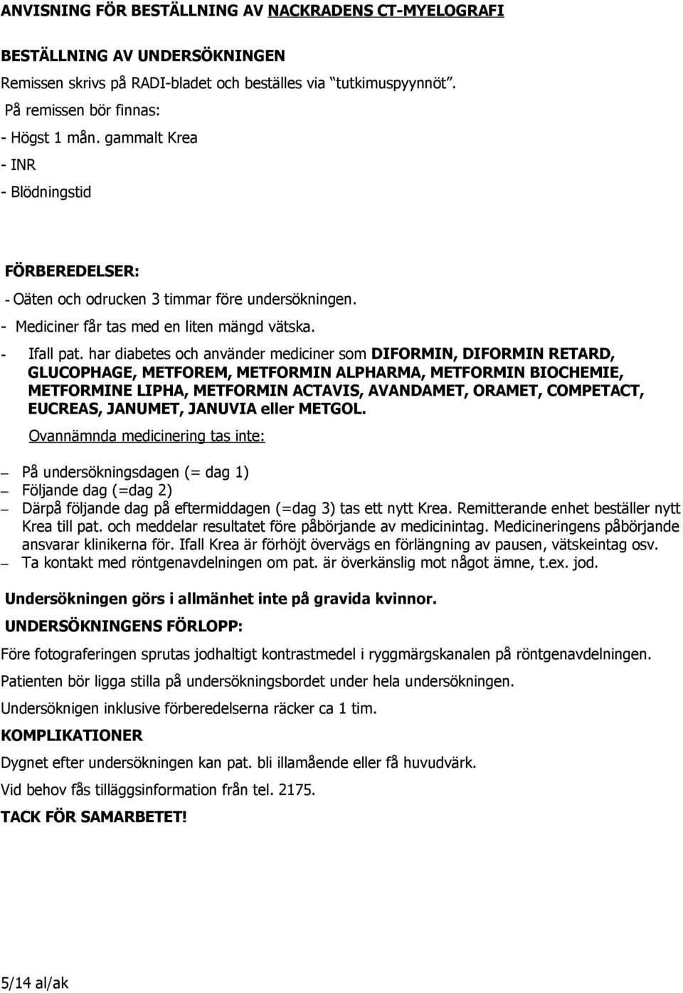 har diabetes och använder mediciner som DIFORMIN, DIFORMIN RETARD, GLUCOPHAGE, METFOREM, METFORMIN ALPHARMA, METFORMIN BIOCHEMIE, METFORMINE LIPHA, METFORMIN ACTAVIS, AVANDAMET, ORAMET, COMPETACT,