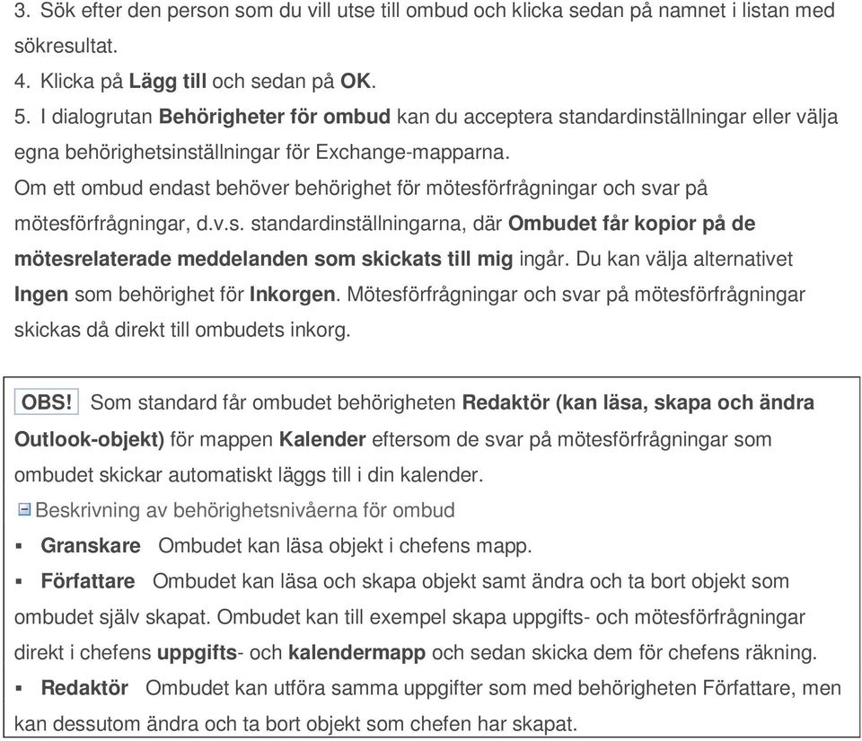 Om ett ombud endast behöver behörighet för mötesförfrågningar och svar på mötesförfrågningar, d.v.s. standardinställningarna, där Ombudet får kopior på de mötesrelaterade meddelanden som skickats till mig ingår.