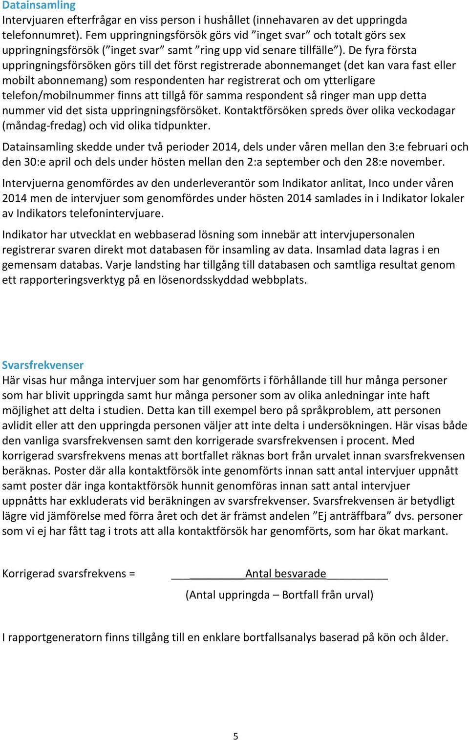 De fyra första uppringningsförsöken görs till det först registrerade abonnemanget (det kan vara fast eller mobilt abonnemang) som respondenten har registrerat och om ytterligare telefon/mobilnummer