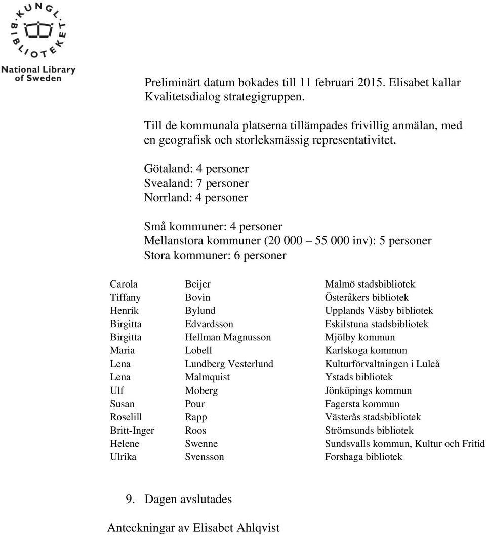 Götaland: 4 personer Svealand: 7 personer Norrland: 4 personer Små kommuner: 4 personer Mellanstora kommuner (20 000 55 000 inv): 5 personer Stora kommuner: 6 personer Carola Beijer Malmö