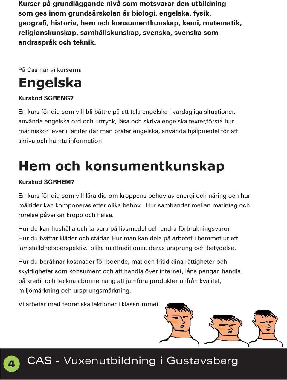 På Cas har vi kurserna Engelska Kurskod SGRENG7 En kurs för dig som vill bli bättre på att tala engelska i vardagliga situationer, använda engelska ord och uttryck, läsa och skriva engelska